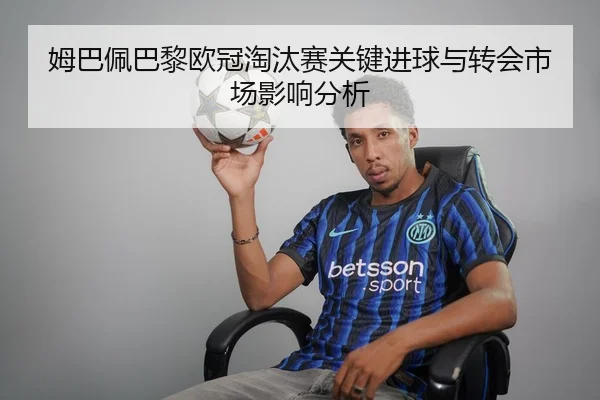 姆巴佩巴黎欧冠淘汰赛关键进球与转会市场影响分析