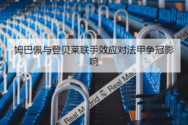 姆巴佩与登贝莱联手效应对法甲争冠影响